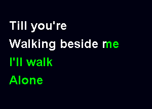 Till you're
Walking beside me

I'll walk
Alone