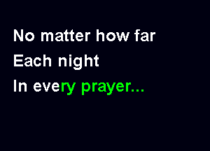 No matter how far
Each night

In every prayer...