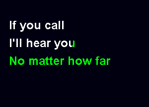 lfyoucaH
I1Ihearyou

No matter how far