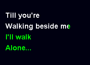 Till you're
Walking beside me

I'll walk
Alone...