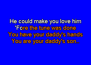 He could make you love him
'Fore the tune was done
You have your daddy's hands
You are your daddy's son..

g