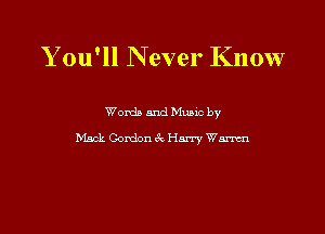 Y ou'll Never Know

Words and Mums by
Mack Gordon 6x Harry Wm