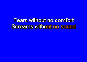Tears without no comfort
Screams without no sound