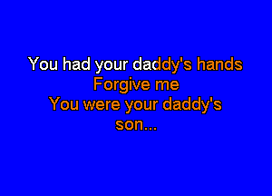 You had your daddy's hands
Forgive me

You were your daddy's
son...