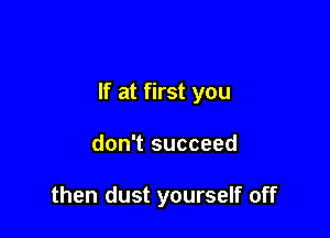 If at first you

don't succeed

then dust yourself off