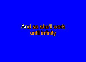 And so she'll work

until infinity