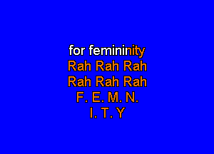 for femininity
Rah Rah Rah

Rah Rah Rah
F. E. M. N.
l. T.Y