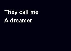 They call me
A dreamer