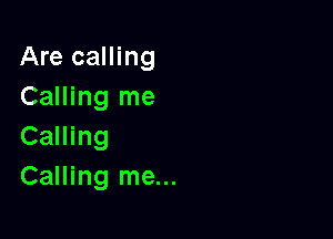 Are calling
Calling me

Calling
Calling me...