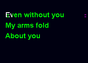 EveanHhoutyou
My arms fold

About you