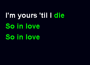 I'm yours 'til I die
Soinlove

So in love