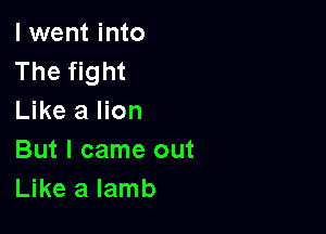 I went into
The fight
Like a lion

But I came out
Like a lamb