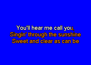 You'll hear me call you,

Singin' through the sunshine
Sweet and clear as can be