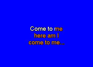 Come to me

here am I
come to me...