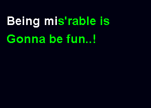 Being mis'rable is
Gonna be fun..!