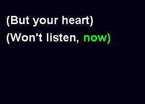 (But your heart)
(Won't listen, now)