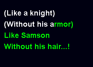 (Like a knight)
(Without his armor)

Like Samson
Without his hair...!