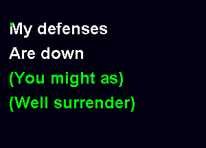 My defenses
Are down

(You might as)
(Well surrender)