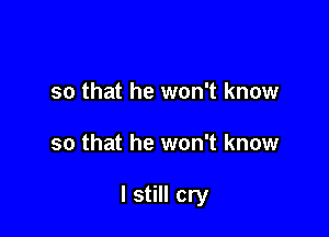 so that he won't know

so that he won't know

I still cry
