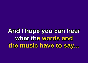 And I hope you can hear

what the words and
the music have to say...