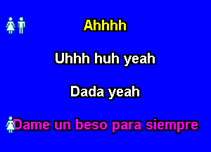 Ahhhh

Uhhh huh yeah

Dada yeah