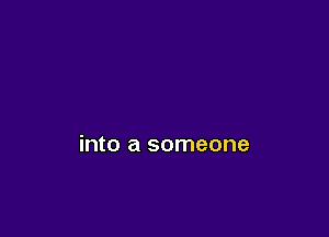 into a someone