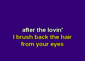 after the lovin'

l brush back the hair
from your eyes