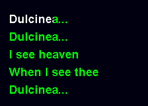Dulcinea...
Dulcinea...

I see heaven
When I see thee
Dulcinea...