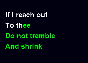 If I reach out
To thee

Do not tremble
And shrink