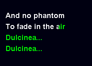 And no phantom
To fade in the air

Dulcinea...
Dulcinea...