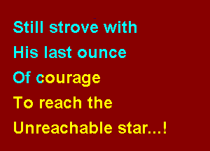 Still strove with
His last ounce

Of courage
To reach the
Unreachable star...!