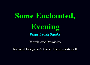 Some Enchanted,

.
Eve n 1 ng
From 'South Paczhc'
Worth and Mumc by

Hiclmd Racism tk Omar 11mm H