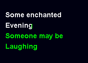 Some enchanted
Evening

Someone may be
Laughing
