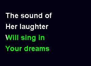 The sound of
Her laughter

Will sing in
Your dreams