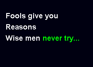 Fools give you
Reasons

Wise men never try...