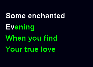 Some enchanted
Evening

When you find
Your true love