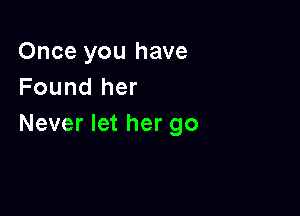 Once you have
Found her

Never let her go