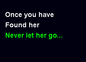 Once you have
Found her

Never let her go...
