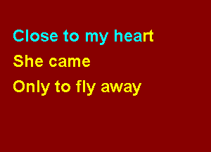 Close to my heart
She came

Only to fly away