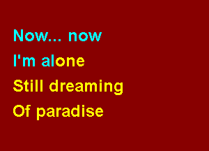 Now... now
I'm alone

Still dreaming
Of paradise