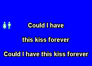 M Could I have

this kiss forever

Could I have this kiss forever