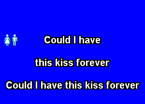 M Could I have

this kiss forever

Could I have this kiss forever