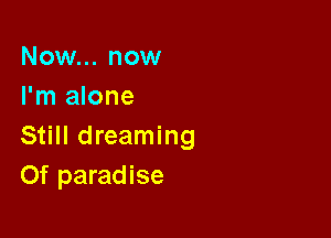 Now... now
I'm alone

Still dreaming
Of paradise