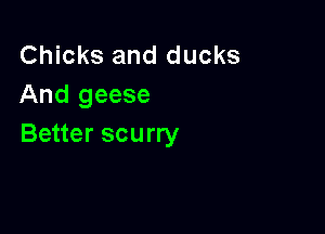 Chicks and ducks
And geese

Better scurry