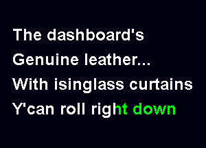 The dashboard's
Genuine leather...

With isinglass curtains
Y'can roll right down