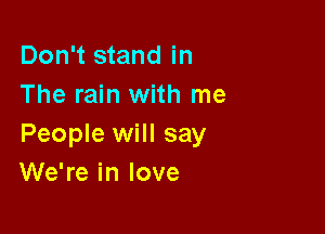 Don't stand in
The rain with me

People will say
We're in love