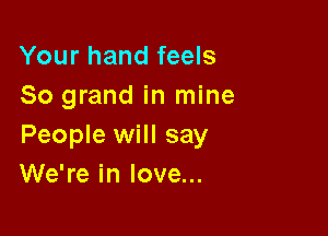 Your hand feels
So grand in mine

People will say
We're in love...