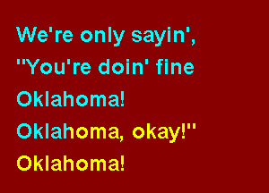 We're only sayin',
You're doin' fine

Oklahoma!
Oklahoma, okay!
Oklahoma!