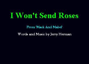 I W' 011't Send Roses

me 'Msck And Mnbcl'
Words and Music by Jerry Herman