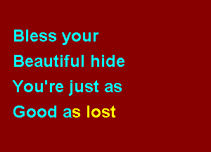 Bless your
Beautiful hide

You're just as
Good as lost